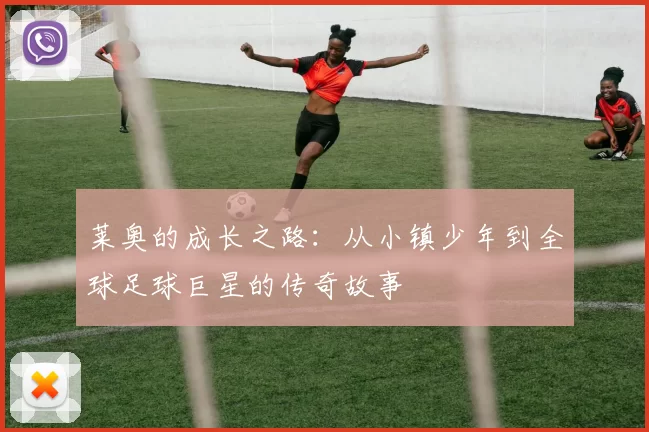 莱奥的成长之路：从小镇少年到全球足球巨星的传奇故事