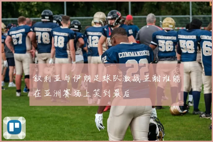 叙利亚与伊朗足球队激战正酣谁能在亚洲赛场上笑到最后