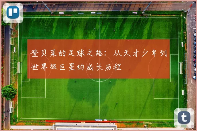 登贝莱的足球之路：从天才少年到世界级巨星的成长历程