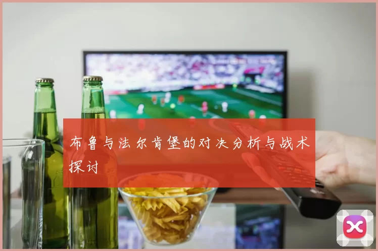 布鲁与法尔肯堡的对决分析与战术探讨