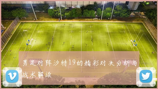 男足对阵沙特19的精彩对决分析与战术解读